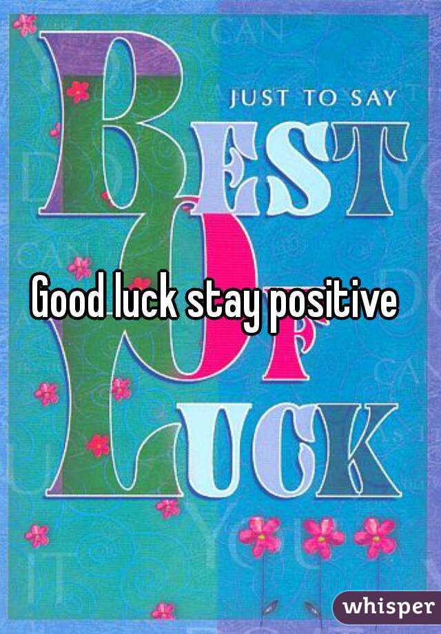 Good luck stay positive 