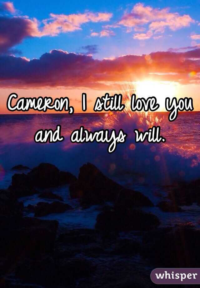 Cameron, I still love you and always will.