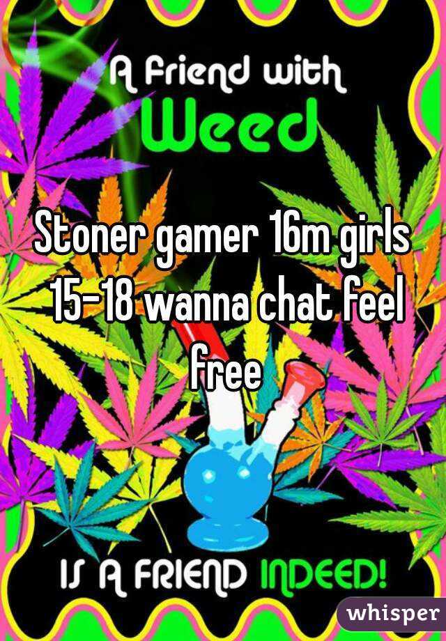 Stoner gamer 16m girls 15-18 wanna chat feel free