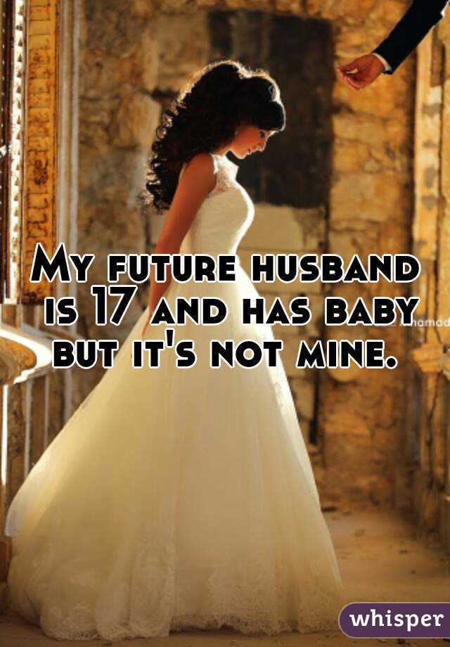 My future husband is 17 and has baby but it's not mine. 