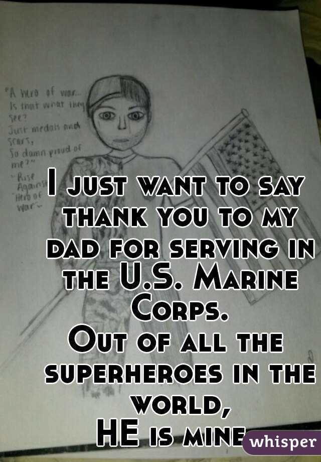 I just want to say thank you to my dad for serving in the U.S. Marine Corps.
Out of all the superheroes in the world,
HE is mine.