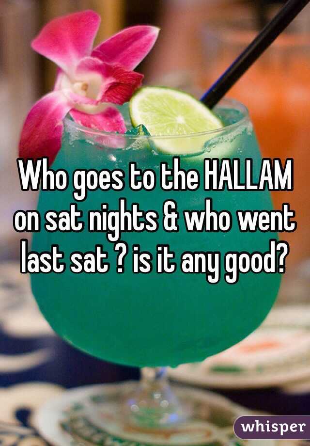 Who goes to the HALLAM on sat nights & who went last sat ? is it any good? 