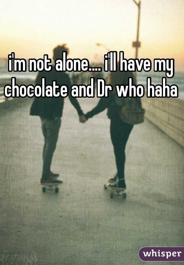 i'm not alone.... i'll have my chocolate and Dr who haha