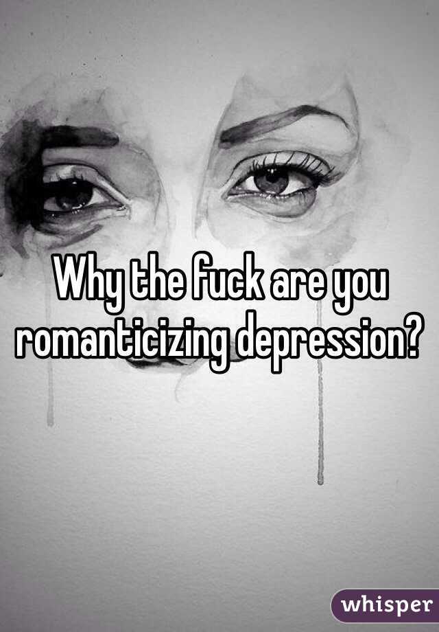 Why the fuck are you romanticizing depression?  