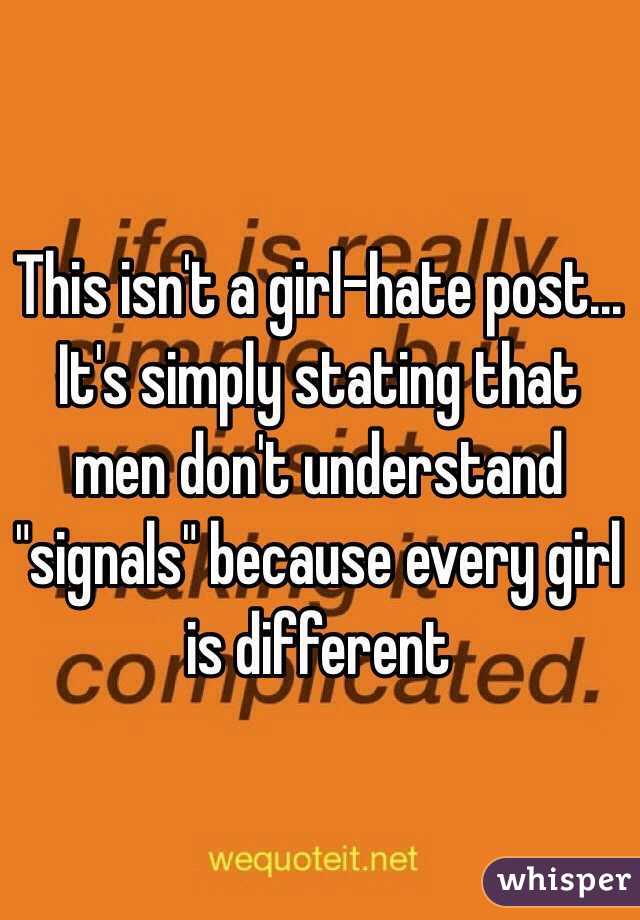 This isn't a girl-hate post... It's simply stating that men don't understand "signals" because every girl is different