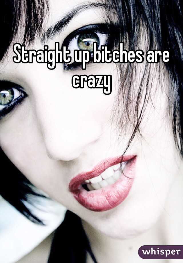 Straight up bitches are crazy 