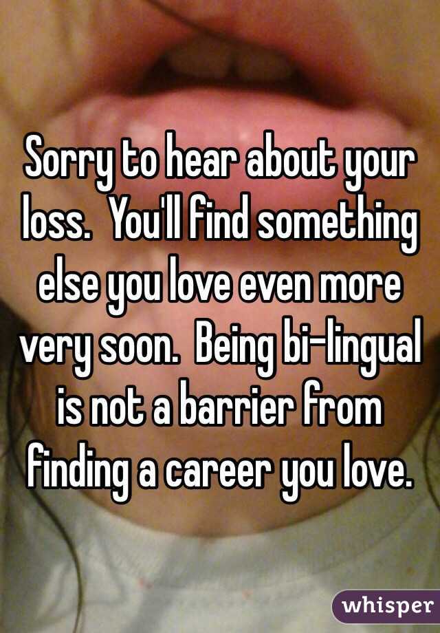 Sorry to hear about your loss.  You'll find something else you love even more very soon.  Being bi-lingual is not a barrier from finding a career you love.