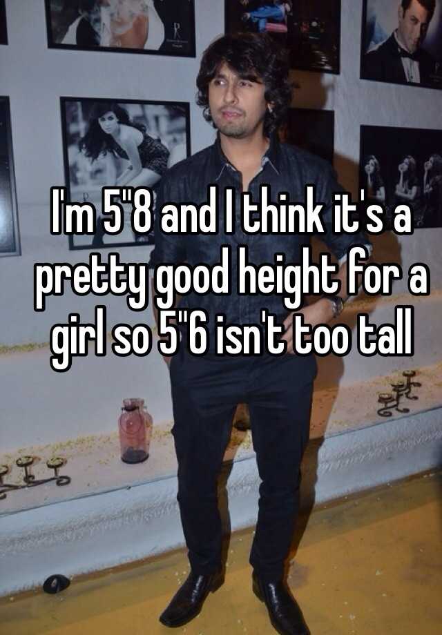 i-m-5-8-and-i-think-it-s-a-pretty-good-height-for-a-girl-so-5-6-isn-t