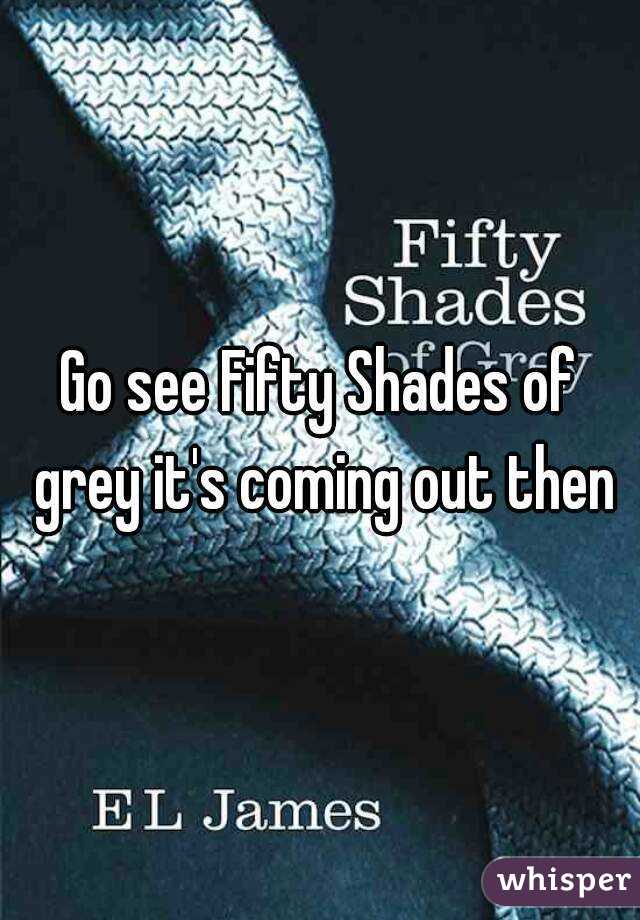 Go see Fifty Shades of grey it's coming out then