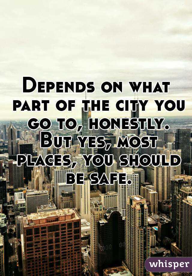 Depends on what part of the city you go to, honestly. But yes, most places, you should be safe.