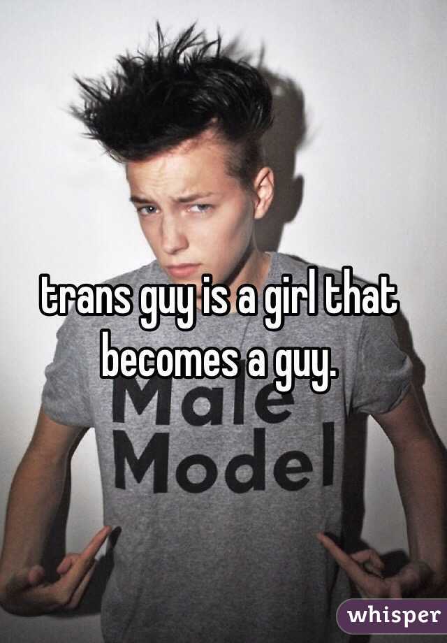 trans guy is a girl that becomes a guy.