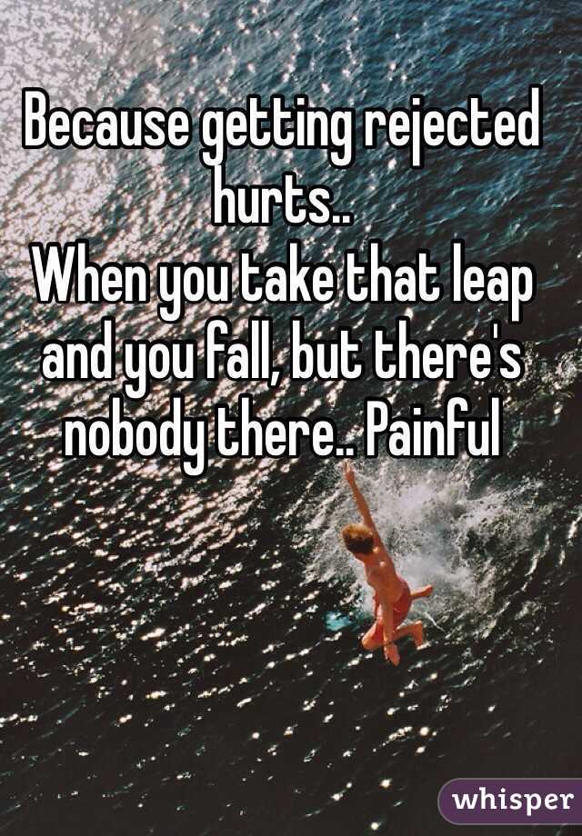 Because getting rejected hurts.. 
When you take that leap and you fall, but there's nobody there.. Painful 