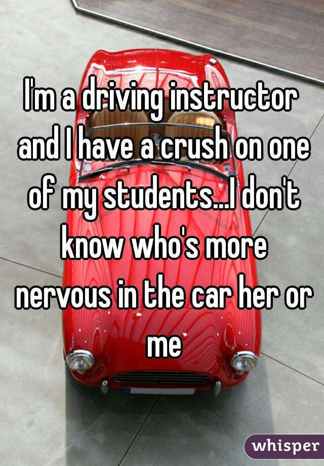 I'm a driving instructor and I have a crush on one of my students...I don't know who's more nervous in the car her or me