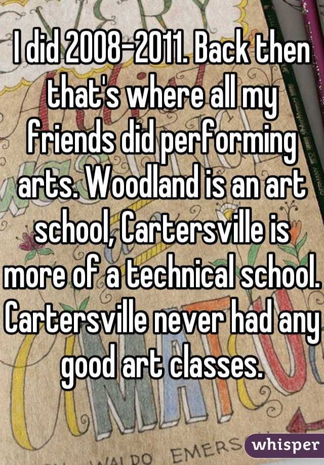 I did 2008-2011. Back then that's where all my friends did performing arts. Woodland is an art school, Cartersville is more of a technical school.  Cartersville never had any good art classes.