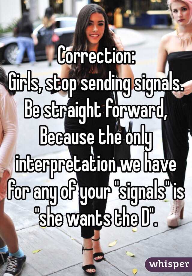 Correction:
Girls, stop sending signals.
Be straight forward,
Because the only interpretation we have for any of your "signals" is "she wants the D".