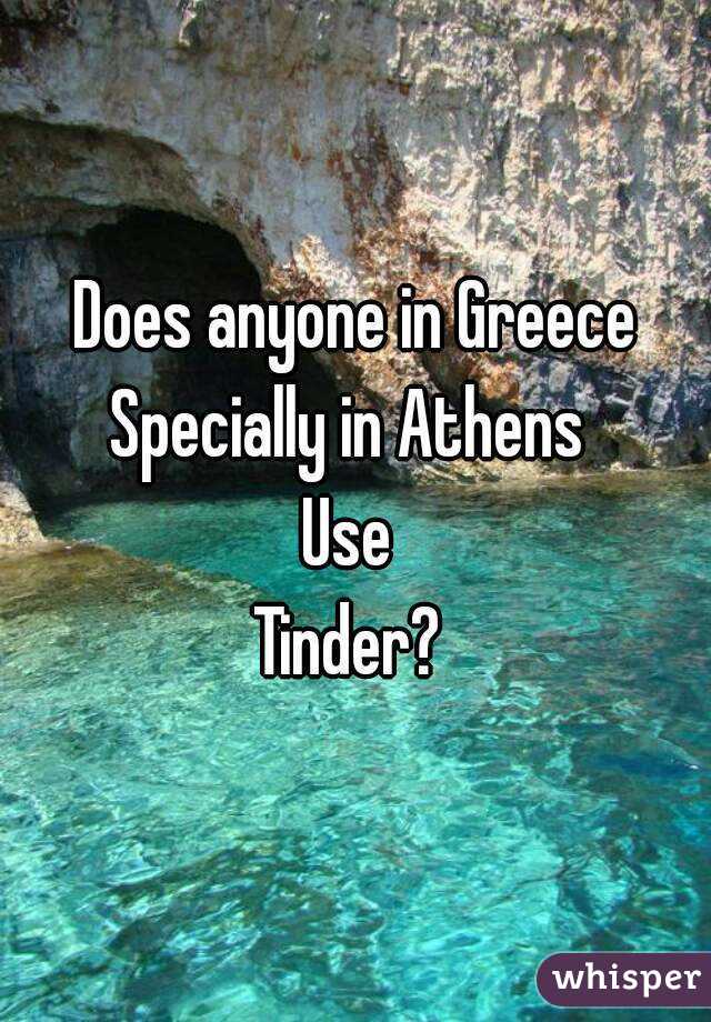 Does anyone in Greece
Specially in Athens 
Use 
Tinder? 