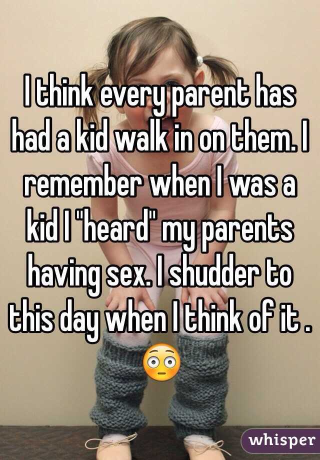I think every parent has had a kid walk in on them. I remember when I was a kid I "heard" my parents having sex. I shudder to this day when I think of it . 😳