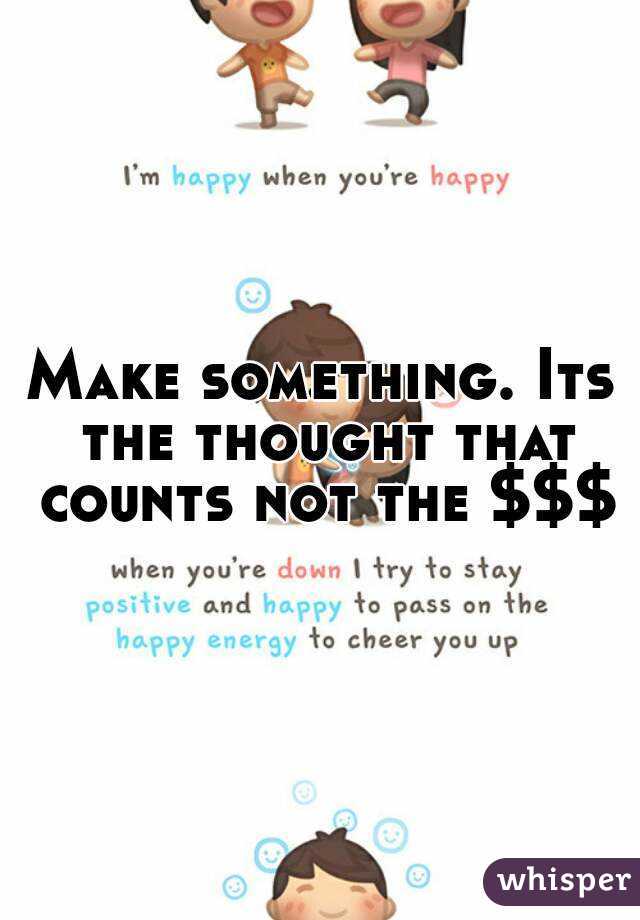 Make something. Its the thought that counts not the $$$