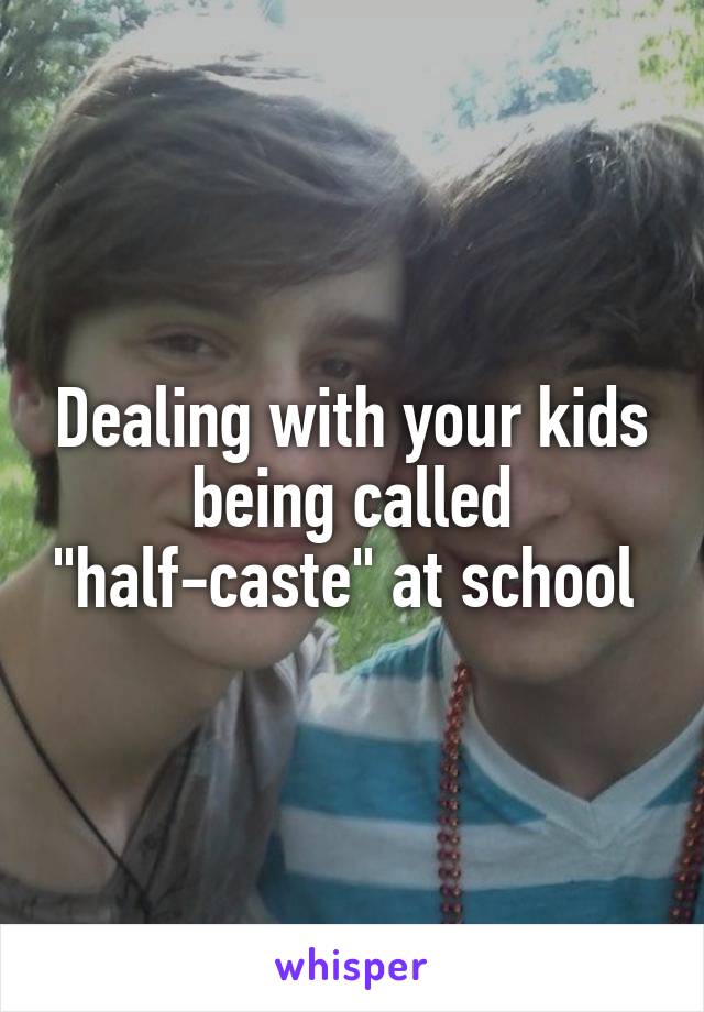 Dealing with your kids being called "half-caste" at school 