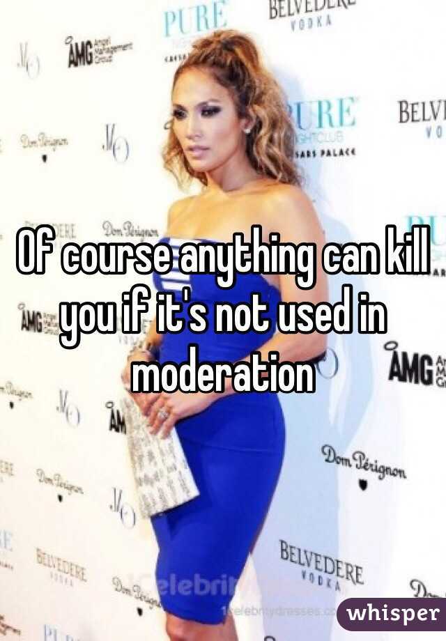 Of course anything can kill you if it's not used in moderation