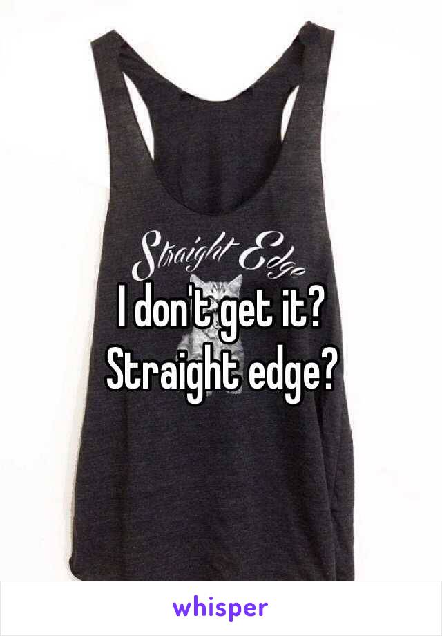 I don't get it?
Straight edge?