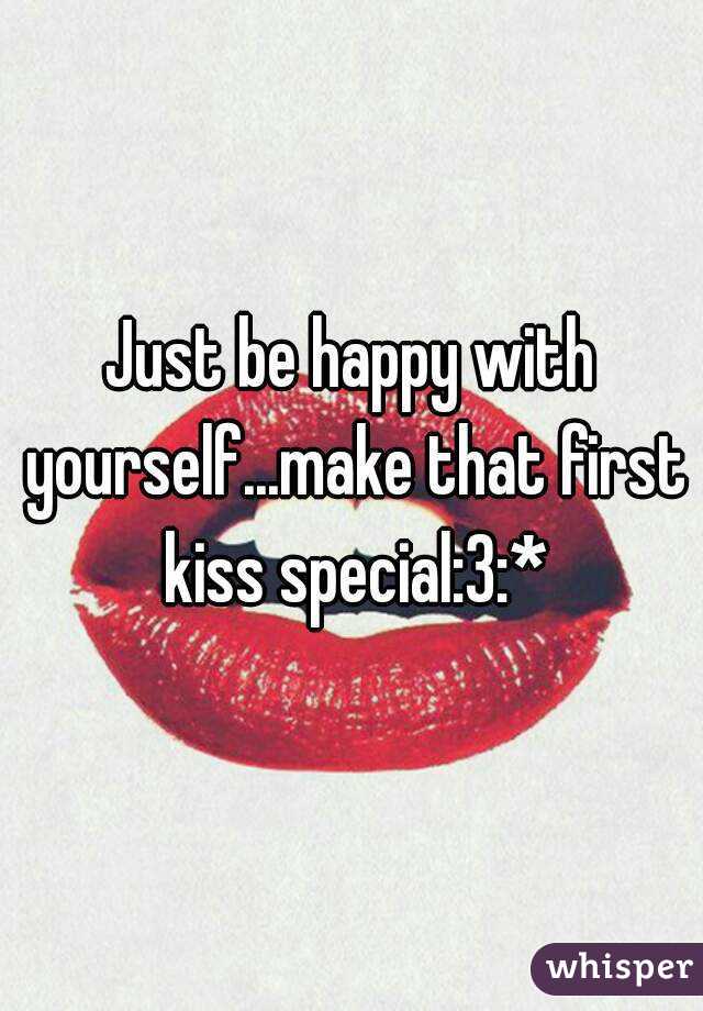 Just be happy with yourself...make that first kiss special:3:*