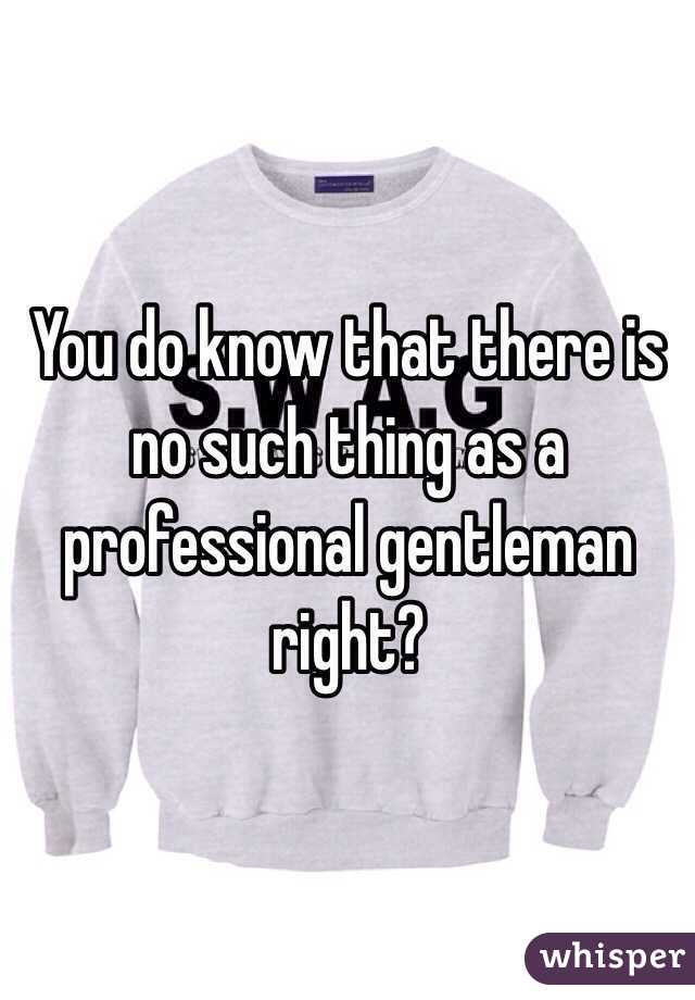 You do know that there is no such thing as a professional gentleman right?