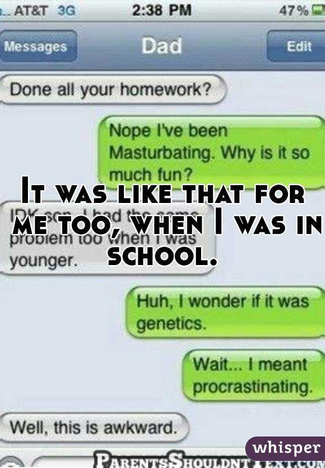 It was like that for me too, when I was in school. 