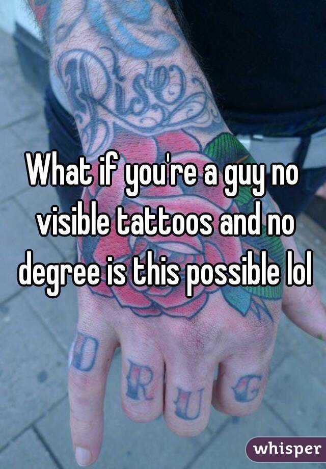 What if you're a guy no visible tattoos and no degree is this possible lol