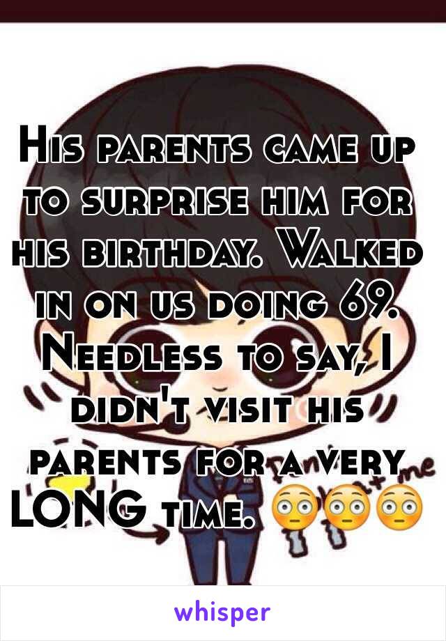 His parents came up to surprise him for his birthday. Walked in on us doing 69.
Needless to say, I didn't visit his parents for a very LONG time. 😳😳😳