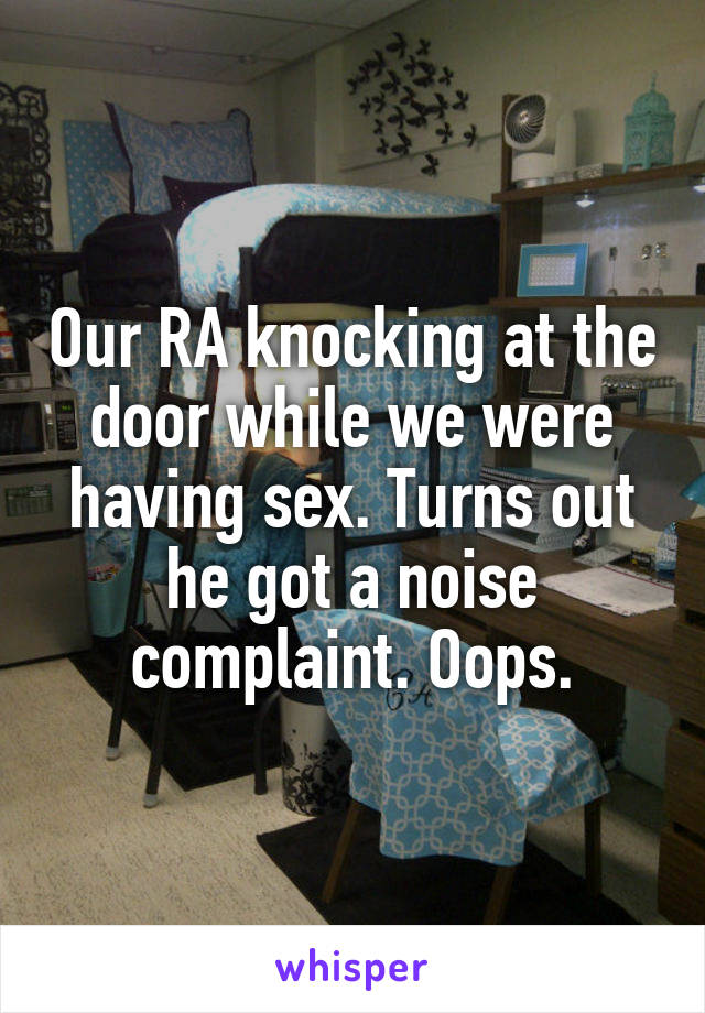 Our RA knocking at the door while we were having sex. Turns out he got a noise complaint. Oops.