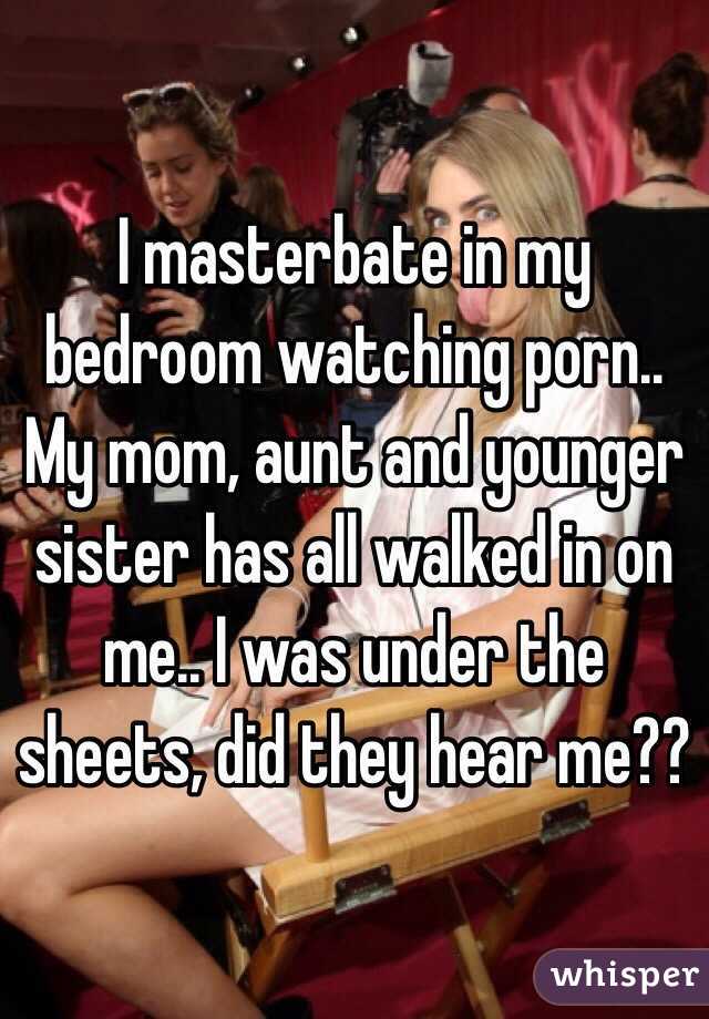 I masterbate in my bedroom watching porn.. My mom, aunt and younger  sister has all walked in on me.. I was under the sheets, did they hear me??