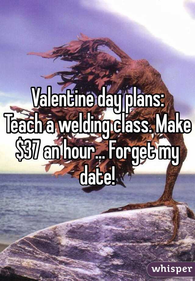 Valentine day plans: 
Teach a welding class. Make $37 an hour... Forget my date! 