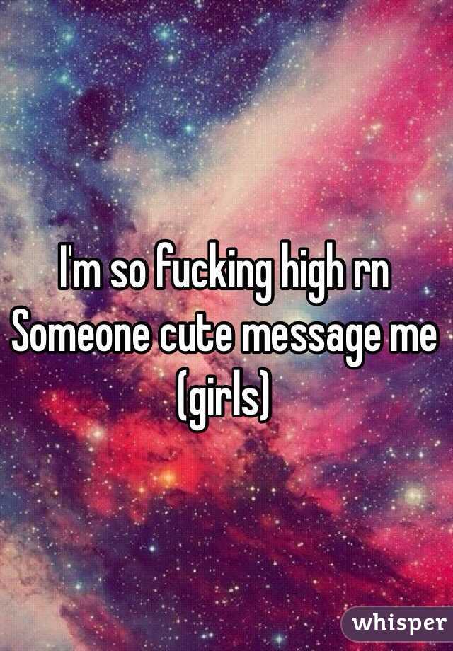 I'm so fucking high rn
Someone cute message me (girls) 