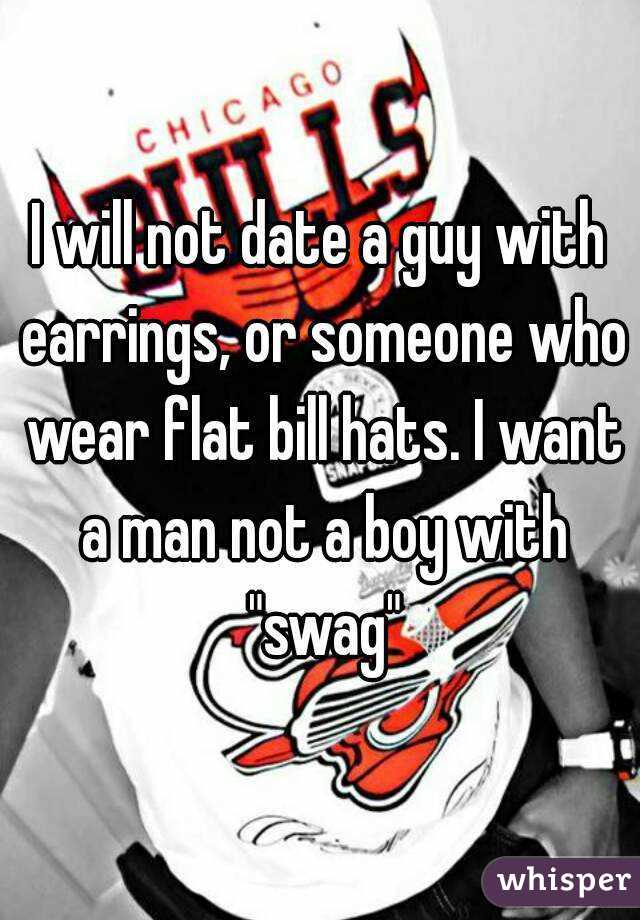 I will not date a guy with earrings, or someone who wear flat bill hats. I want a man not a boy with "swag"