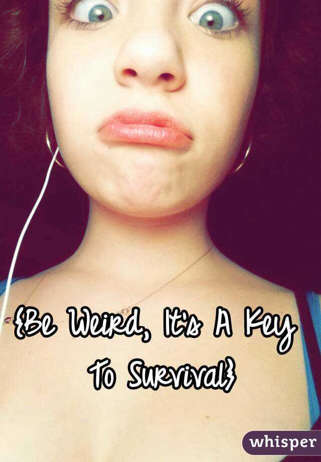 {Be Weird, It's A Key To Survival}