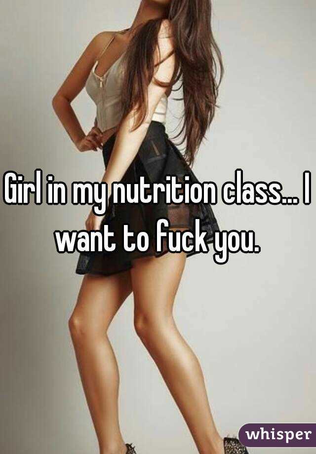 Girl in my nutrition class... I want to fuck you. 