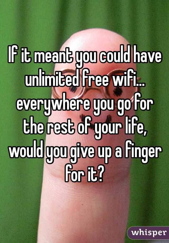 If it meant you could have unlimited free wifi…
 everywhere you go for the rest of your life, would you give up a finger for it?