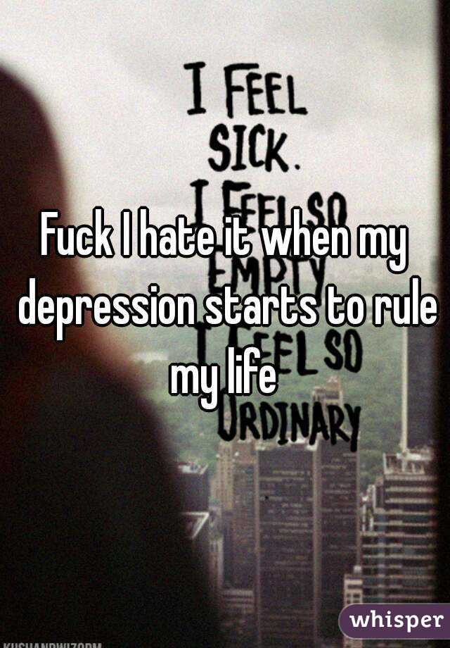 Fuck I hate it when my depression starts to rule my life 