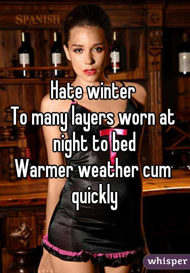 Hate winter
To many layers worn at night to bed
Warmer weather cum quickly