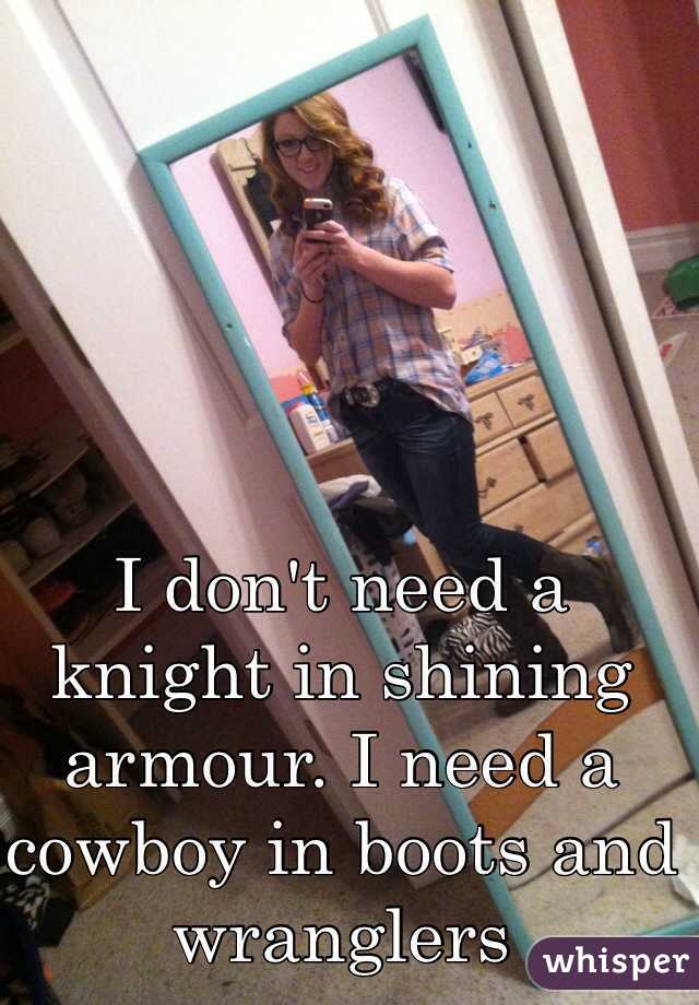 I don't need a knight in shining armour. I need a cowboy in boots and wranglers