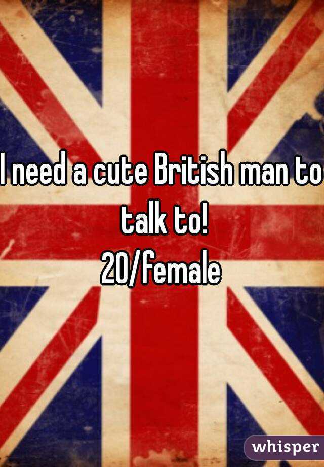 I need a cute British man to talk to!
20/female