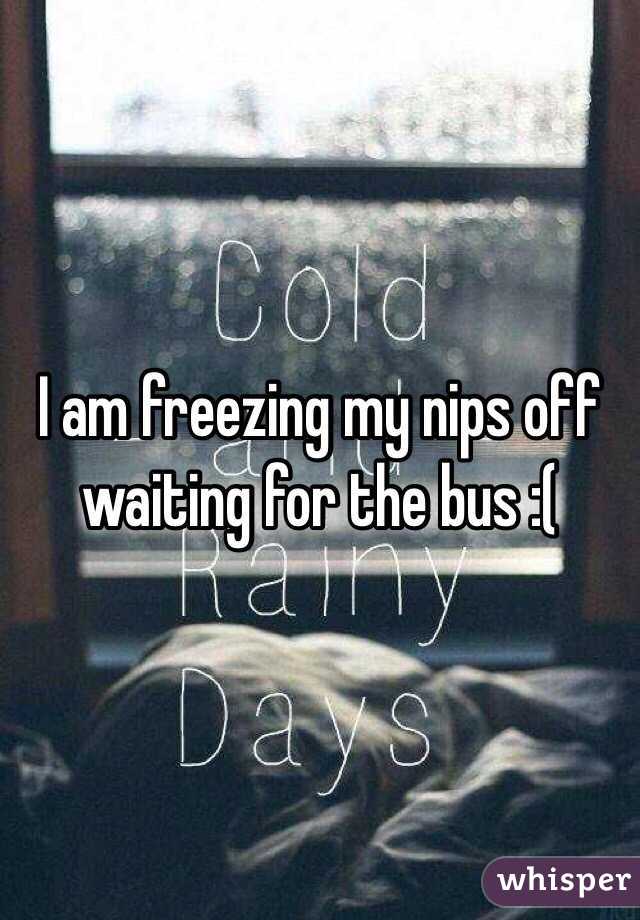 I am freezing my nips off waiting for the bus :(