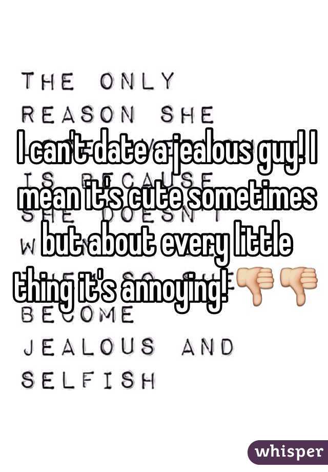 I can't date a jealous guy! I mean it's cute sometimes but about every little thing it's annoying! 👎👎