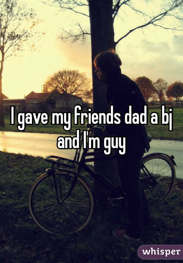 I gave my friends dad a bj and I'm guy