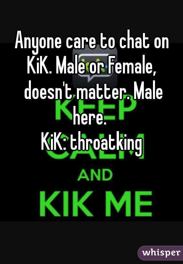Anyone care to chat on KiK. Male or Female,  doesn't matter. Male here.  
KiK: throatking