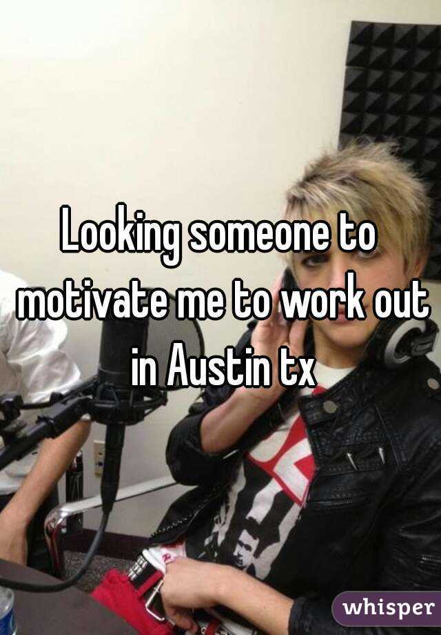Looking someone to motivate me to work out in Austin tx