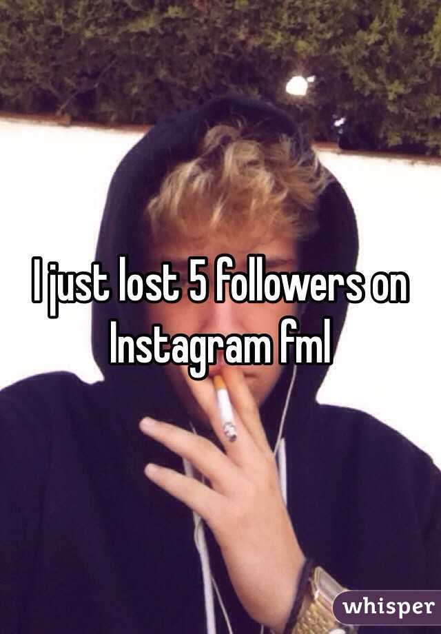 I just lost 5 followers on Instagram fml