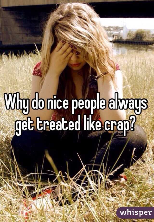Why do nice people always get treated like crap?