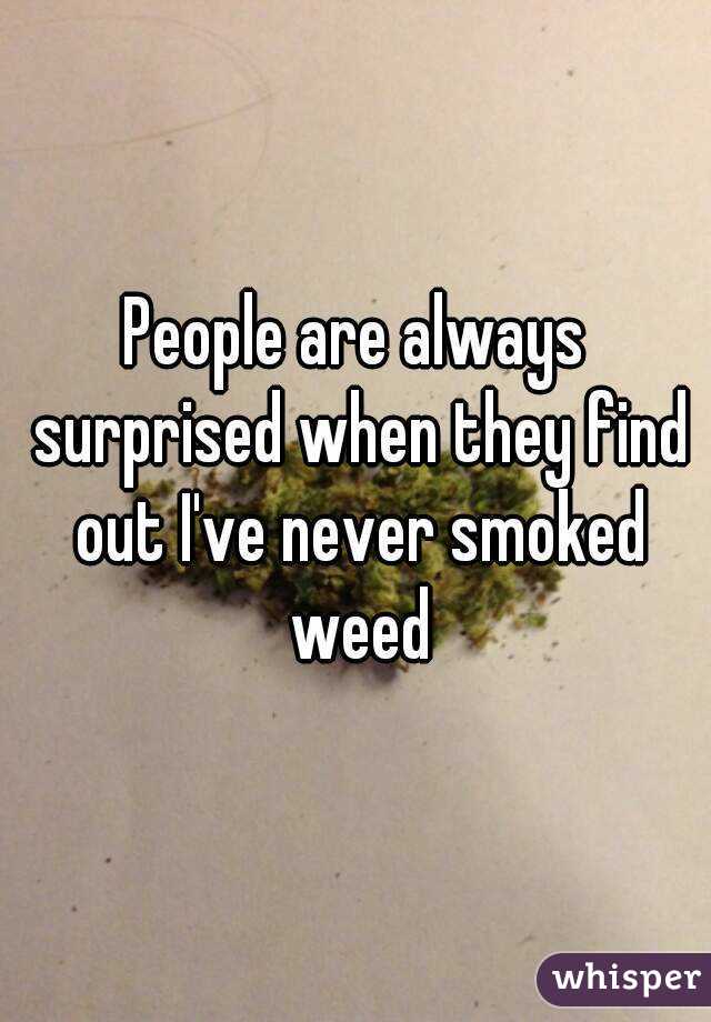 People are always surprised when they find out I've never smoked weed